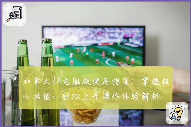 加拿大28电脑版使用指南：掌握核心功能，轻松上手操作体验解析