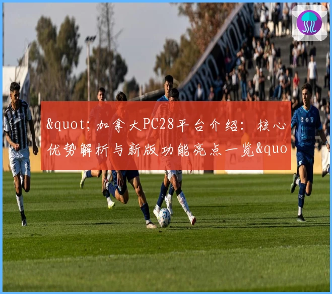 "加拿大PC28平台介绍：核心优势解析与新版功能亮点一览"