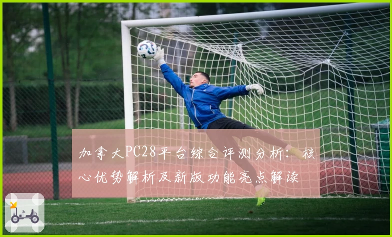 加拿大PC28平台综合评测分析：核心优势解析及新版功能亮点解读