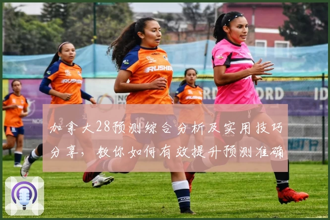 加拿大28预测综合分析及实用技巧分享，教你如何有效提升预测准确率