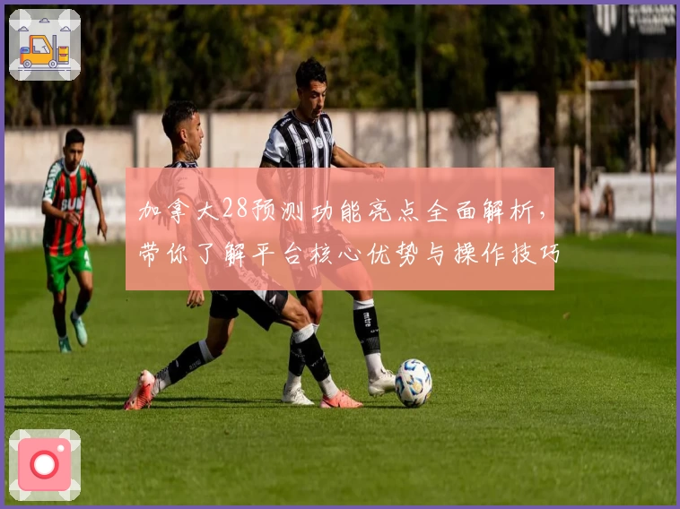 加拿大28预测功能亮点全面解析，带你了解平台核心优势与操作技巧