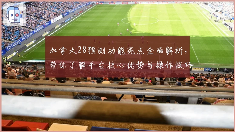 加拿大28预测功能亮点全面解析，带你了解平台核心优势与操作技巧