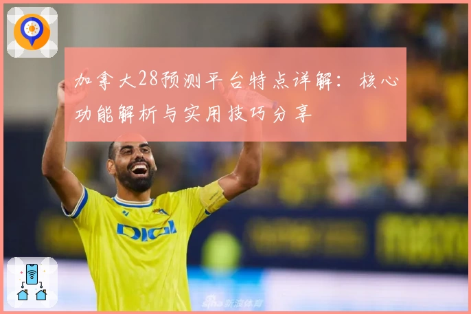 加拿大28预测平台特点详解：核心功能解析与实用技巧分享